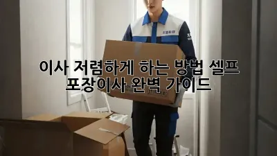이사 저렴하게 하는 방법: 셀프 포장이사 완벽 가이드