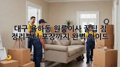 대구 율하동 원룸이사 꿀팁🍯: 짐 정리부터 포장까지 완벽 가이드!