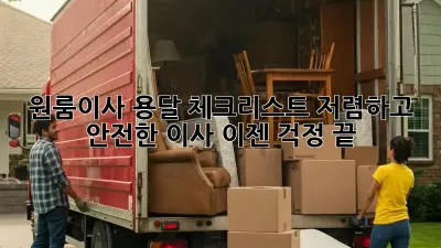 원룸이사 용달 체크리스트: 저렴하고 안전한 이사, 이젠 걱정 끝! 🤗