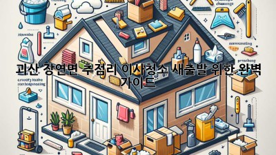 괴산 장연면 추점리 이사청소: 새출발 위한 완벽 가이드